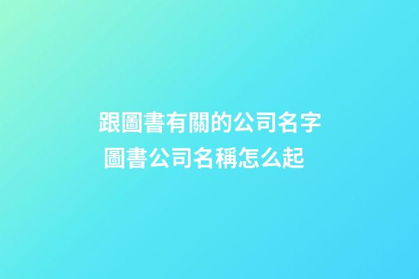 跟圖書有關的公司名字 圖書公司名稱怎么起-第1張-公司起名-玄機派